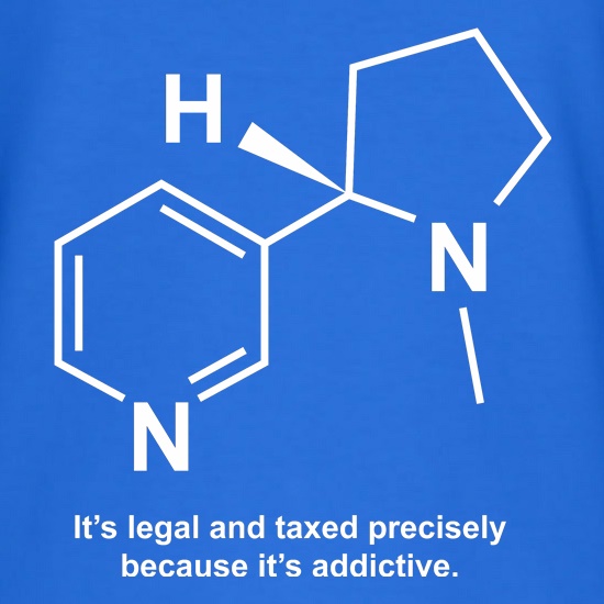Nicotine - It's legal and taxed precisely because it's addictive t shirt